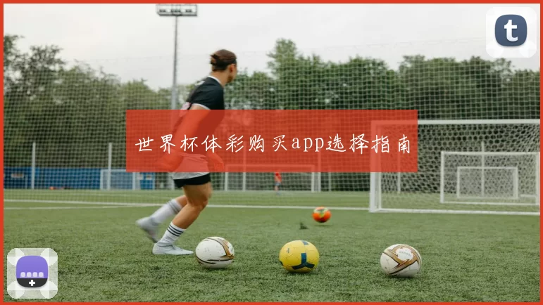 世界杯体彩购买app选择指南