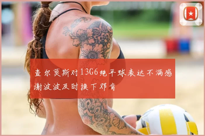 查尔莫斯对13G6绝平球表达不满感谢波波及时换下邓肯