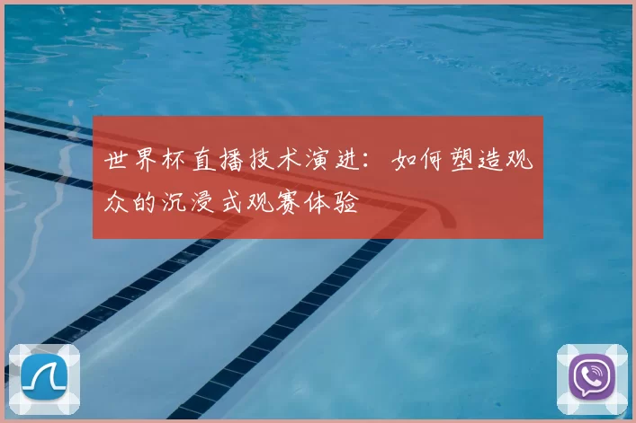 世界杯直播技术演进：如何塑造观众的沉浸式观赛体验