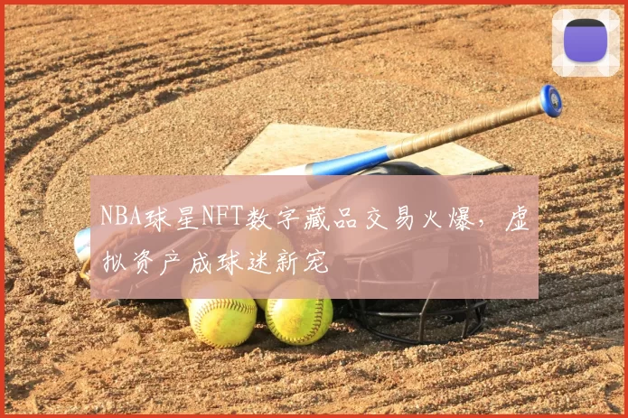 NBA球星NFT数字藏品交易火爆,虚拟资产成球迷新宠