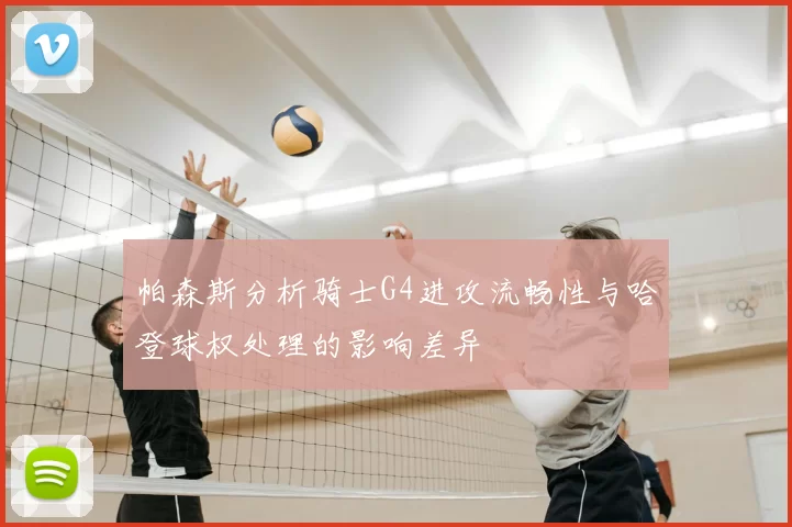 帕森斯分析骑士G4进攻流畅性与哈登球权处理的影响差异