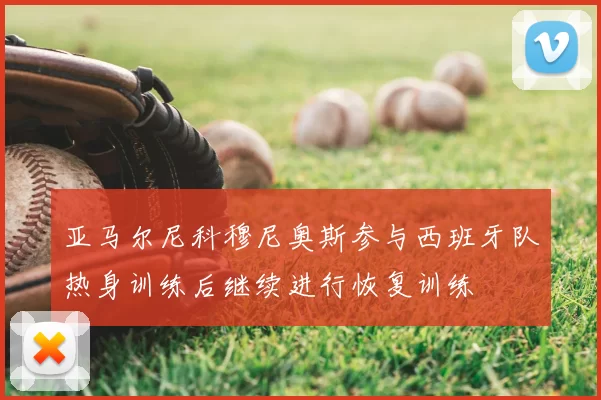 亚马尔尼科穆尼奥斯参与西班牙队热身训练后继续进行恢复训练