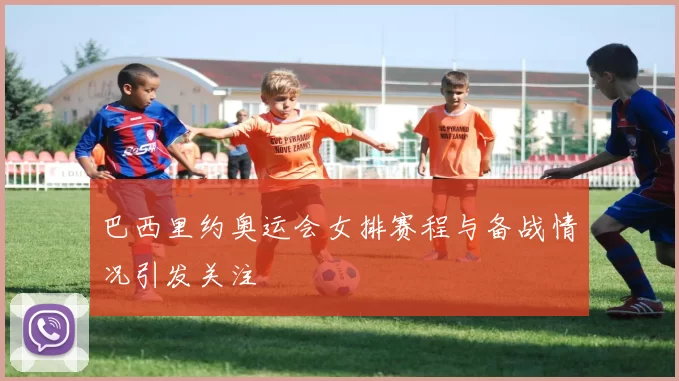 巴西里约奥运会女排赛程与备战情况引发关注