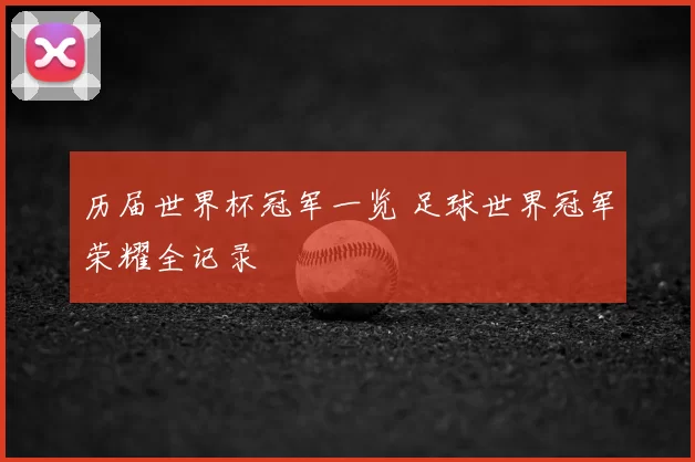 历届世界杯冠军一览 足球世界冠军荣耀全记录