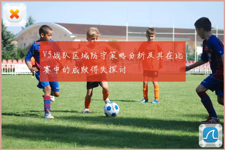 V5战队区域防守策略分析及其在比赛中的成败得失探讨