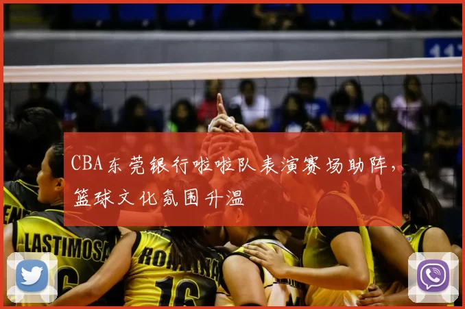 CBA东莞银行啦啦队表演赛场助阵,篮球文化氛围升温