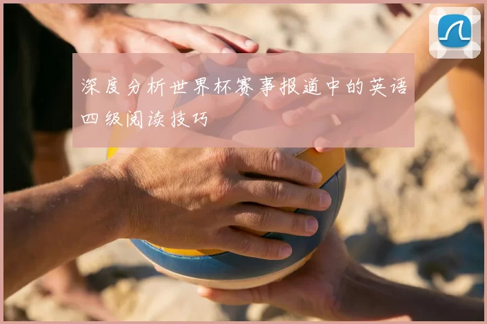 深度分析世界杯赛事报道中的英语四级阅读技巧