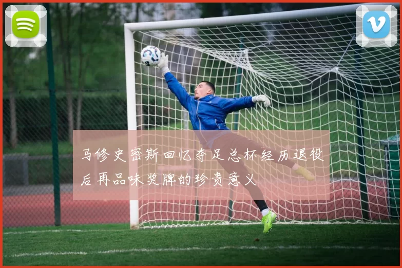 马修史密斯回忆夺足总杯经历退役后再品味奖牌的珍贵意义