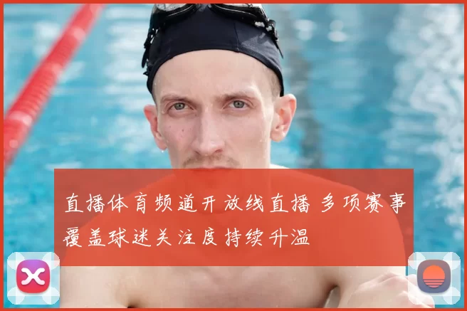 直播体育频道开放线直播 多项赛事覆盖球迷关注度持续升温