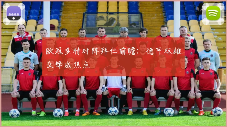 欧冠多特对阵拜仁前瞻:德甲双雄交锋成焦点