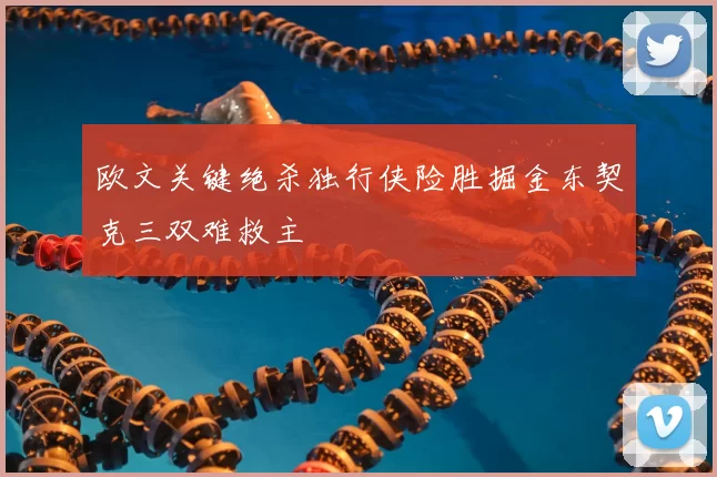 欧文关键绝杀独行侠险胜掘金东契克三双难救主