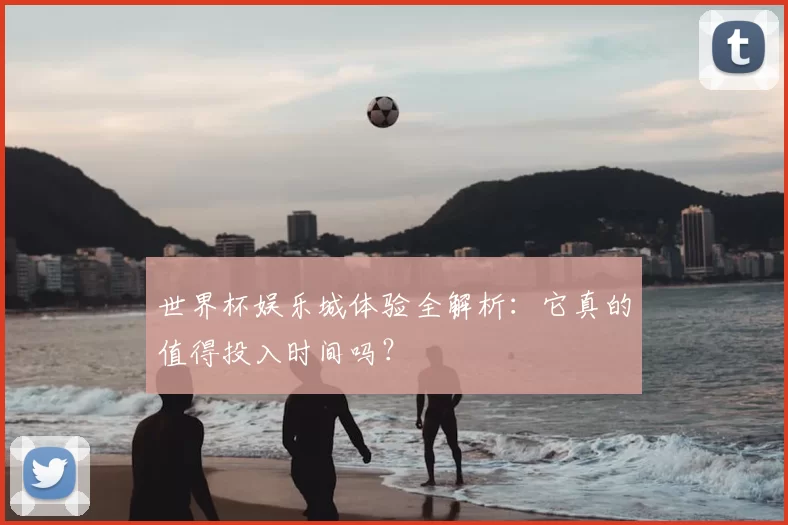 世界杯娱乐城体验全解析:它真的值得投入时间吗?