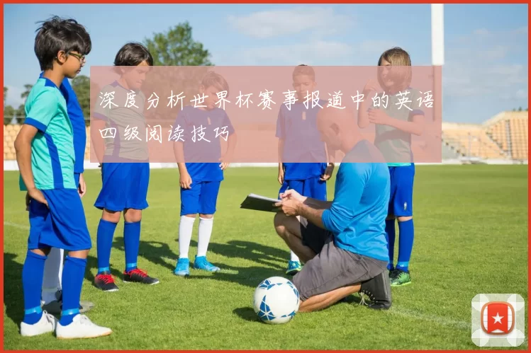 深度分析世界杯赛事报道中的英语四级阅读技巧