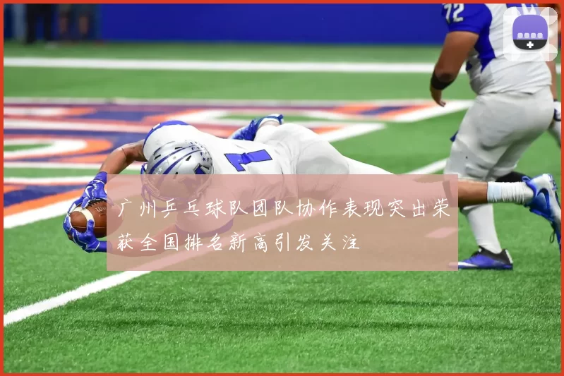 广州乒乓球队团队协作表现突出荣获全国排名新高引发关注